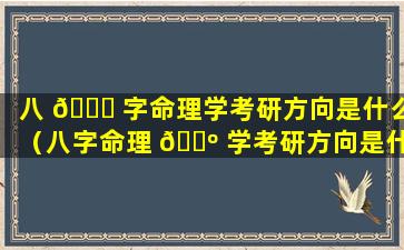 八 🐋 字命理学考研方向是什么（八字命理 🐺 学考研方向是什么专业）